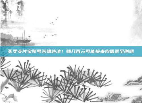 买卖支付宝账号涉嫌违法！赚几百元可能换来拘留甚至刑期