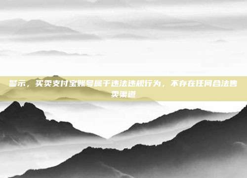 警示,买卖支付宝账号属于违法违规行为,不存在任何合法售卖渠道