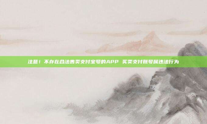 注意！不存在合法售卖支付宝号的APP 买卖支付账号属违法行为