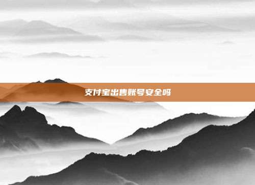 支付宝出售账号安全吗