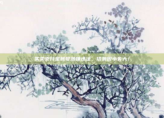 买卖支付宝账号涉嫌违法，切勿因小失大！