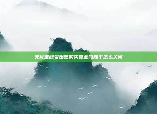 支付宝账号出售购买安全吗知乎怎么关闭