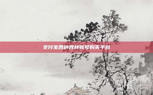 支付宝各种各样账号购买平台