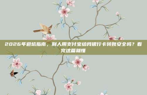 2026年避坑指南，别人用支付宝给我银行卡转账安全吗？看完这篇就懂