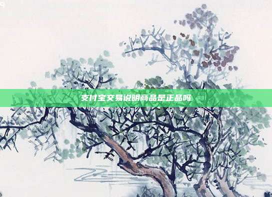 支付宝交易说明商品是正品吗