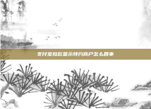 支付宝扣款显示特约商户怎么回事