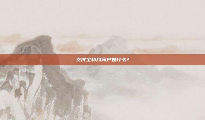 支付宝特约商户是什么?