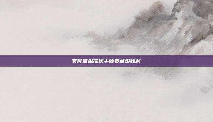 支付宝里提现手续费多少钱啊